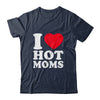 I Love Hot Moms I Heart Hot Moms Funny Red Heart Love Moms Shirt & Hoodie | teecentury