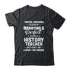 I Never Dreamed I'd End Up Marrying History Teacher T-Shirt & Hoodie | Teecentury.com