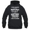 I Never Dreamed I'd End Up Marrying History Teacher T-Shirt & Hoodie | Teecentury.com