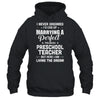 I Never Dreamed I'd End Up Marrying Preschool Teacher T-Shirt & Hoodie | Teecentury.com