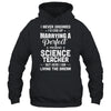 I Never Dreamed I'd End Up Marrying Science Teacher T-Shirt & Hoodie | Teecentury.com
