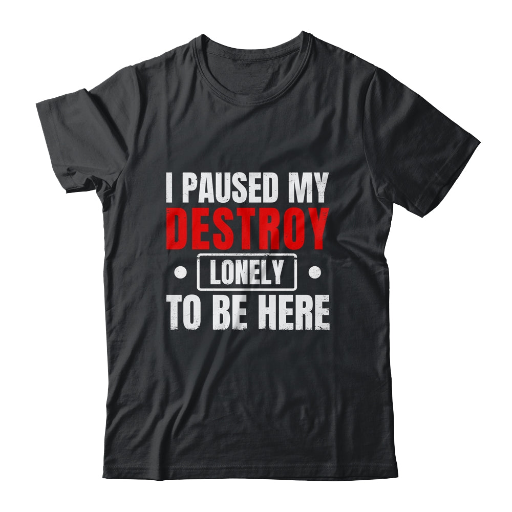 I Paused My Destroy Lonely To Be Here Funny Sayings Humor Shirt & Tank Top | teecentury