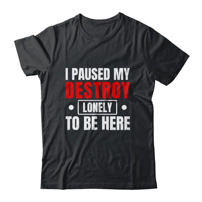 I Paused My Destroy Lonely To Be Here Funny Sayings Humor Shirt & Tank Top | teecentury