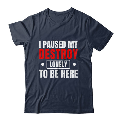 I Paused My Destroy Lonely To Be Here Funny Sayings Humor Shirt & Tank Top | teecentury
