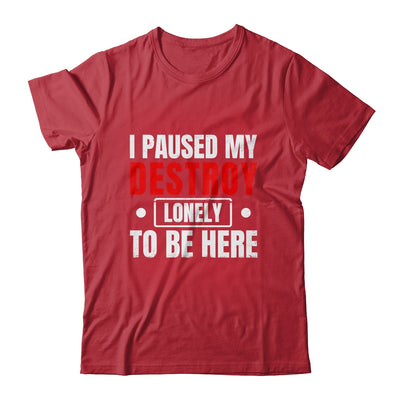 I Paused My Destroy Lonely To Be Here Funny Sayings Humor Shirt & Tank Top | teecentury