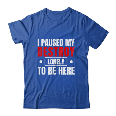 I Paused My Destroy Lonely To Be Here Funny Sayings Humor Shirt & Tank Top | teecentury