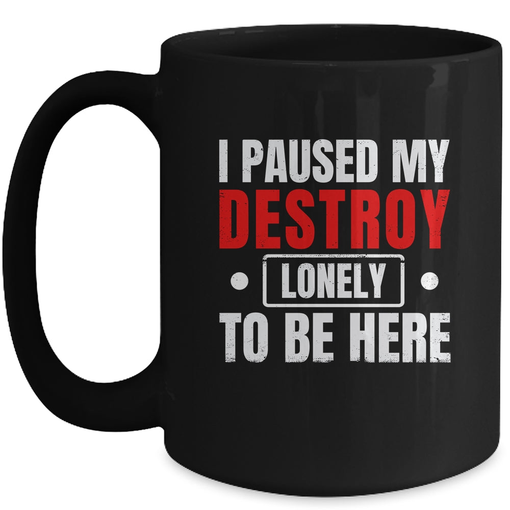 I Paused My Destroy Lonely To Be Here Funny Sayings Humor Mug | teecentury