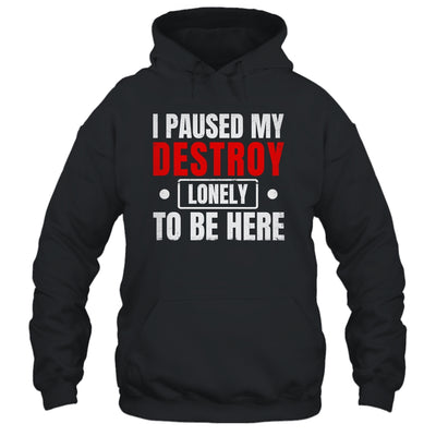 I Paused My Destroy Lonely To Be Here Funny Sayings Humor Shirt & Tank Top | teecentury