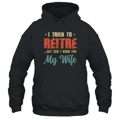 I Tried To Retire But Now I Work For My Wife Mens Retirement T-Shirt & Hoodie | Teecentury.com