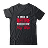 I Tried To Retire But Now I Work For My Wife Retirement T-Shirt & Hoodie | Teecentury.com