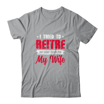 I Tried To Retire But Now I Work For My Wife Retirement T-Shirt & Hoodie | Teecentury.com