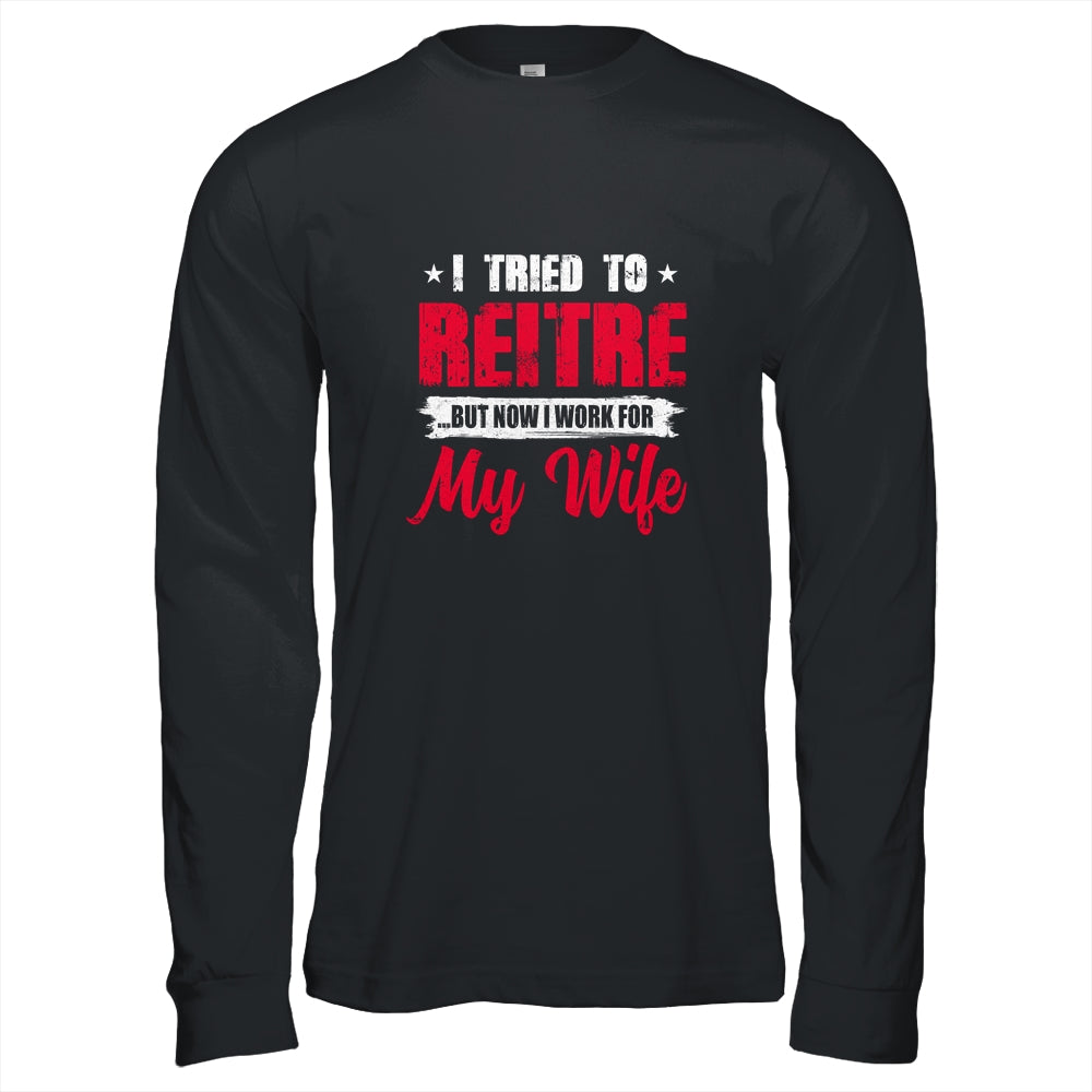 I Tried To Retire But Now I Work For My Wife Retirement T-Shirt & Hoodie | Teecentury.com