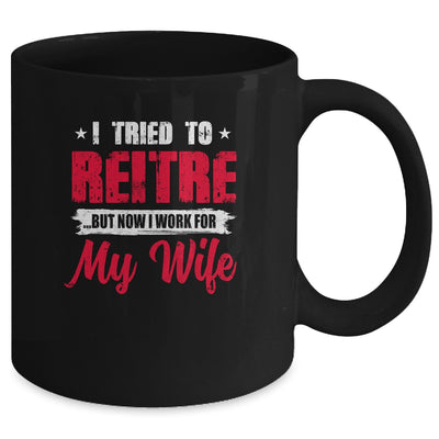 I Tried To Retire But Now I Work For My Wife Retirement Mug Coffee Mug | Teecentury.com