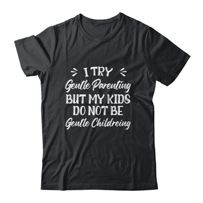 I Try Gentle Parenting But My Kids Do Not Be Gentle Mom Shirt & Hoodie | teecentury