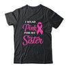 I Wear Pink For My Sister Breast Cancer Awareness Survivor T-Shirt & Hoodie | Teecentury.com