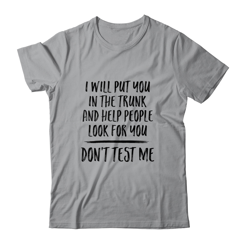 I Will Put You In The Trunk And Help People Look For You T-Shirt & Tank Top | Teecentury.com