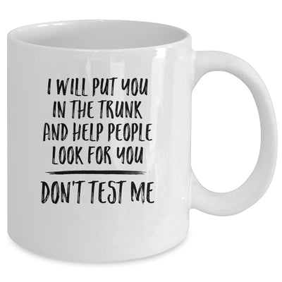 I Will Put You In The Trunk And Help People Look For You Mug Coffee Mug | Teecentury.com