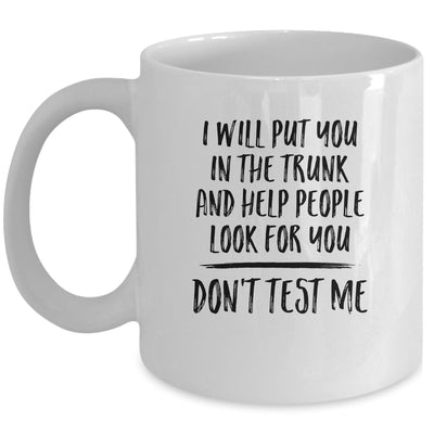 I Will Put You In The Trunk And Help People Look For You Mug Coffee Mug | Teecentury.com