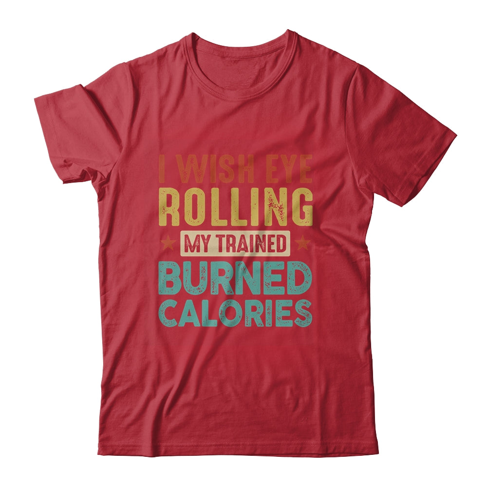 I Wish Eye Rolling My Trainer Burned Calories Shirt & Hoodie | teecentury
