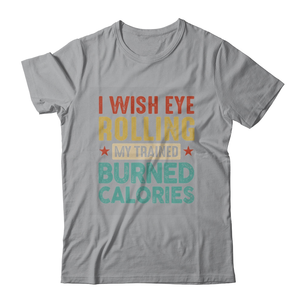I Wish Eye Rolling My Trainer Burned Calories Shirt & Hoodie | teecentury