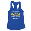 I Wonder If Pizza Thinks About Me Too Food Lover T-Shirt & Tank Top | Teecentury.com