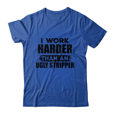 I Work Harder Than An Ugly Stripper Funny T-Shirt & Hoodie | Teecentury.com