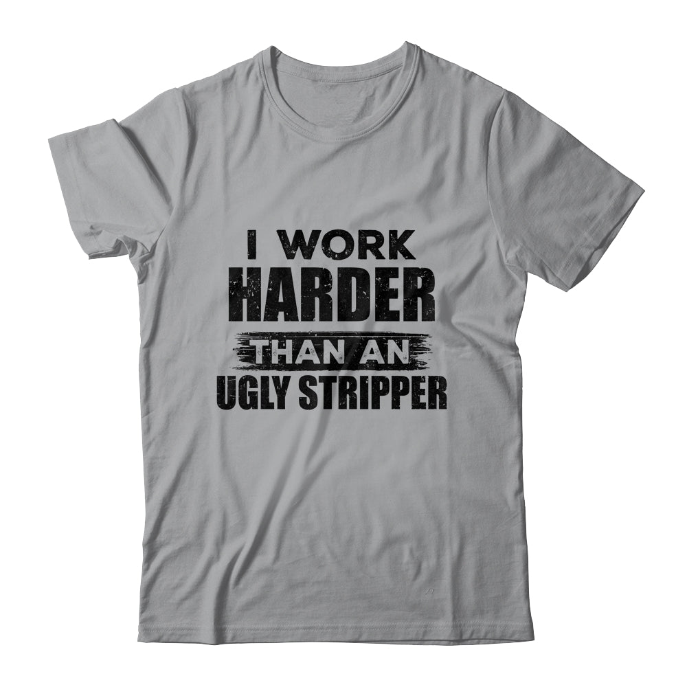I Work Harder Than An Ugly Stripper Funny T-Shirt & Hoodie | Teecentury.com