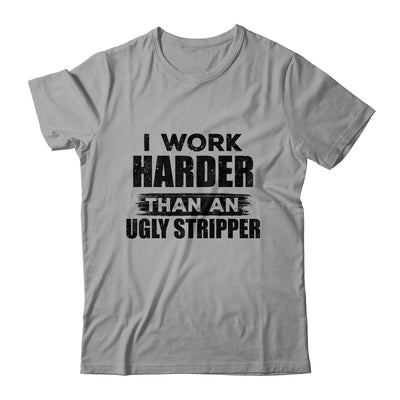 I Work Harder Than An Ugly Stripper Funny T-Shirt & Hoodie | Teecentury.com
