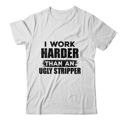 I Work Harder Than An Ugly Stripper Funny T-Shirt & Hoodie | Teecentury.com