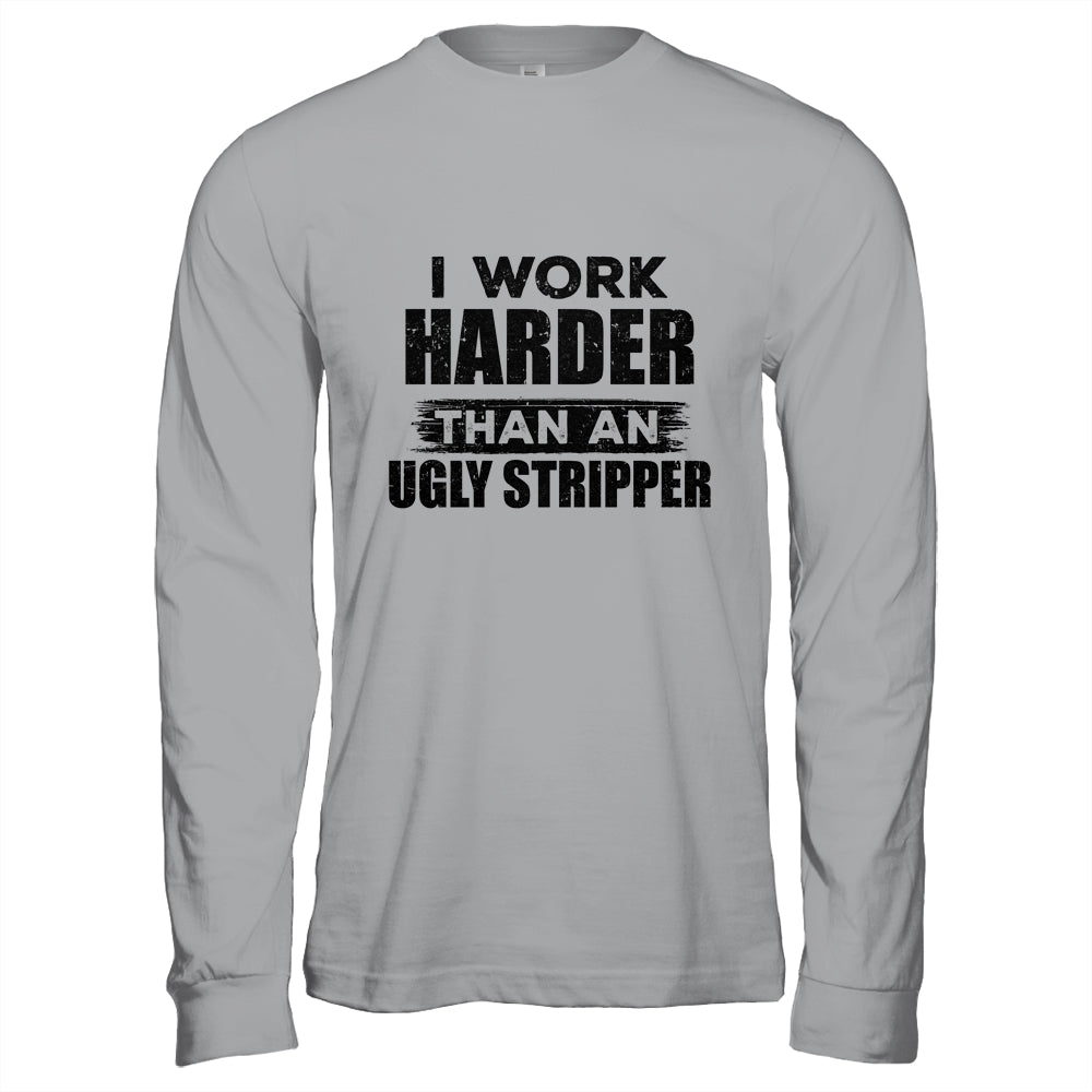 I Work Harder Than An Ugly Stripper Funny T-Shirt & Hoodie | Teecentury.com