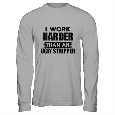 I Work Harder Than An Ugly Stripper Funny T-Shirt & Hoodie | Teecentury.com