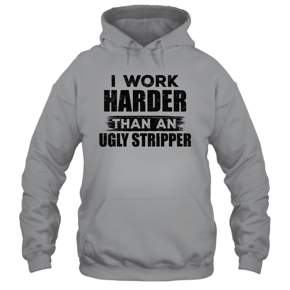 I Work Harder Than An Ugly Stripper Funny T-Shirt & Hoodie | Teecentury.com