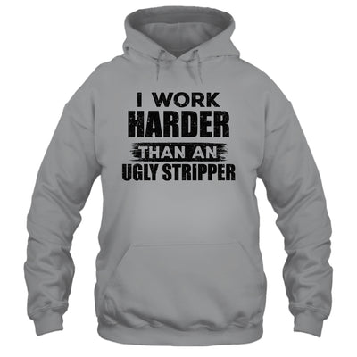 I Work Harder Than An Ugly Stripper Funny T-Shirt & Hoodie | Teecentury.com