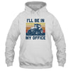 I'll Be In My Office Funny Farm Tractor Lover Farmer Gift T-Shirt & Hoodie | Teecentury.com