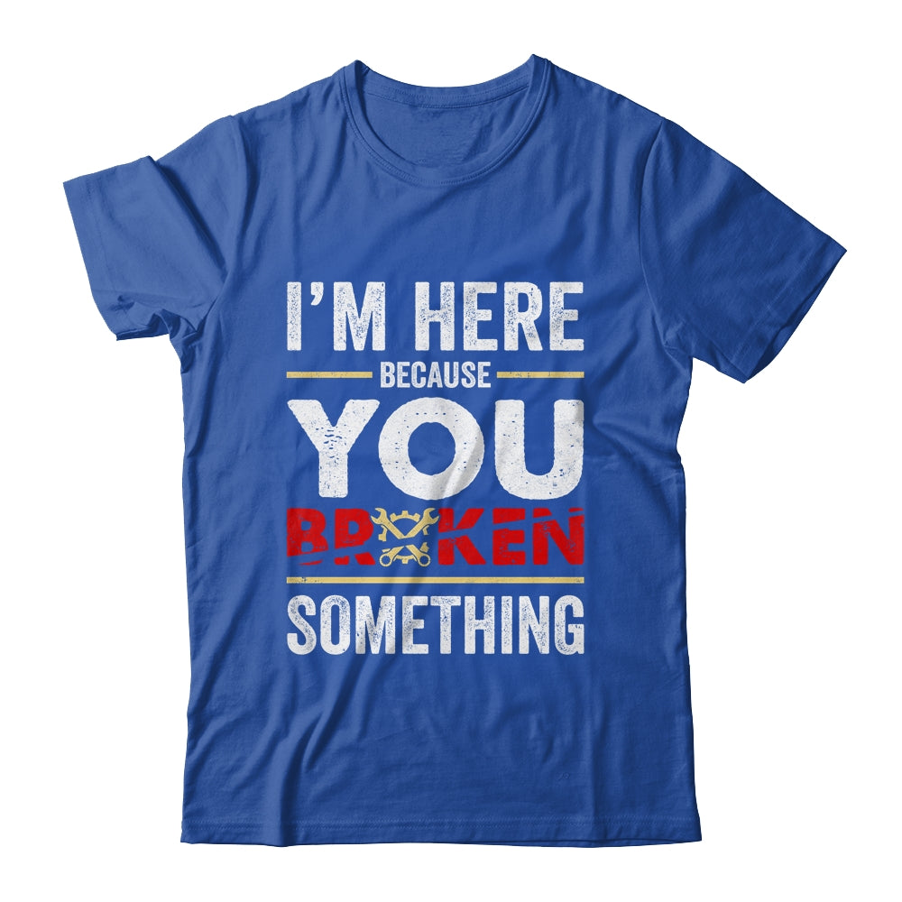 Funny Mechanic Shirt I'm Here Because You Broke It Funny Mechanic Shirt I'm Here Because You Broke It