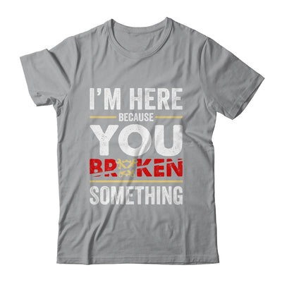 I'm Here Because You Broke Something Funny Mechanic Shirt & Hoodie | teecentury