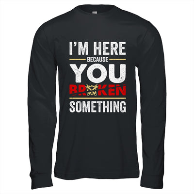 I'm Here Because You Broke Something Funny Mechanic Shirt & Hoodie | teecentury