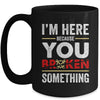 I'm Here Because You Broke Something Funny Mechanic Mug | teecentury