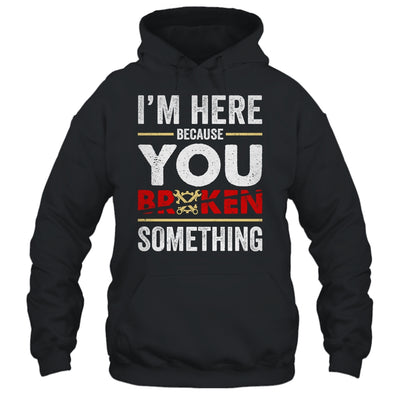 I'm Here Because You Broke Something Funny Mechanic Shirt & Hoodie | teecentury