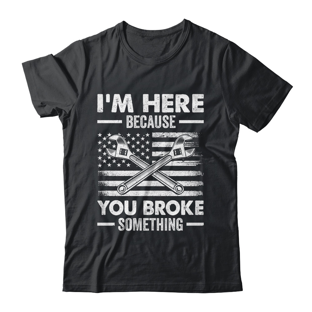 I'm Here Because You Broke Something Us Flag Funny Mechanic Shirt