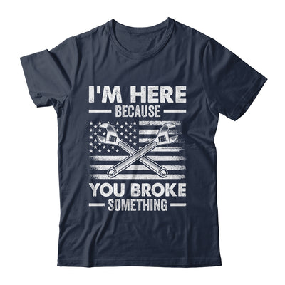 I'm Here Because You Broke Something Us Flag Funny Mechanic Shirt & Hoodie | teecentury