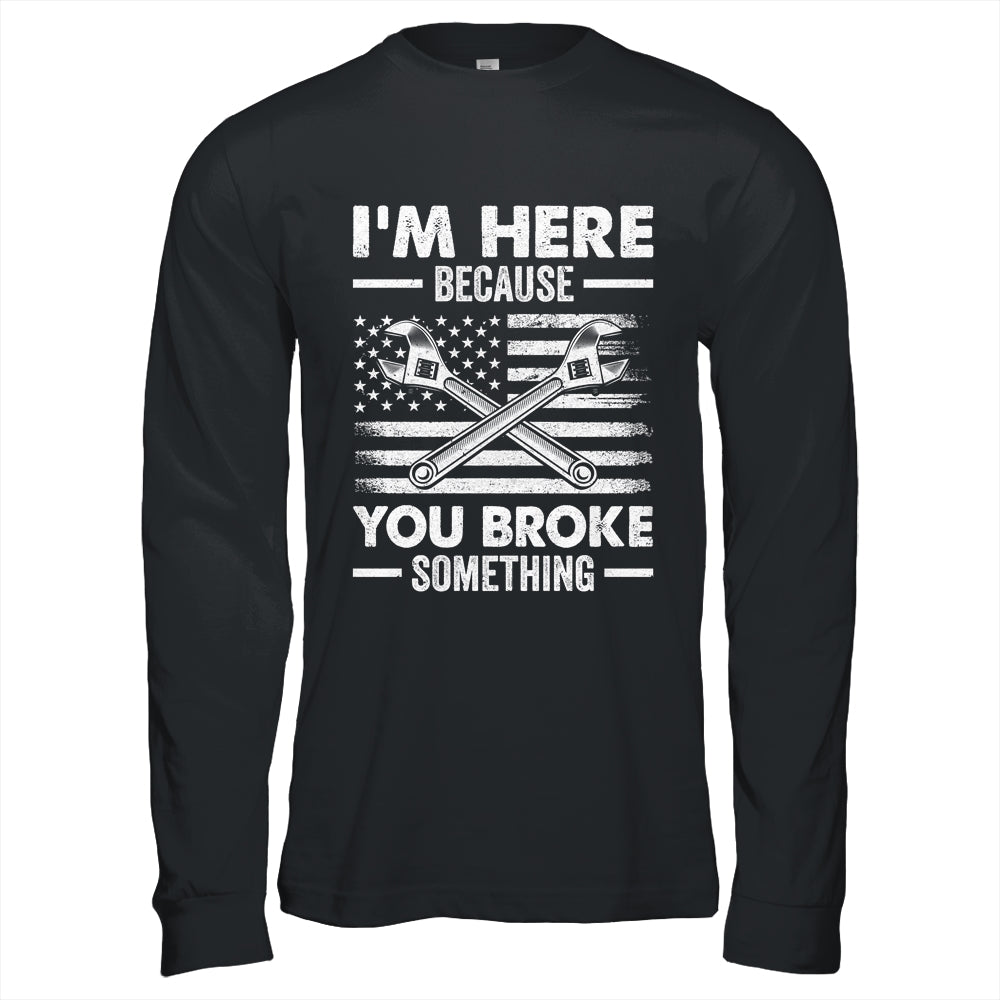 I'm Here Because You Broke Something Us Flag Funny Mechanic Shirt & Hoodie | teecentury