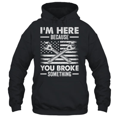 I'm Here Because You Broke Something Us Flag Funny Mechanic Shirt & Hoodie | teecentury