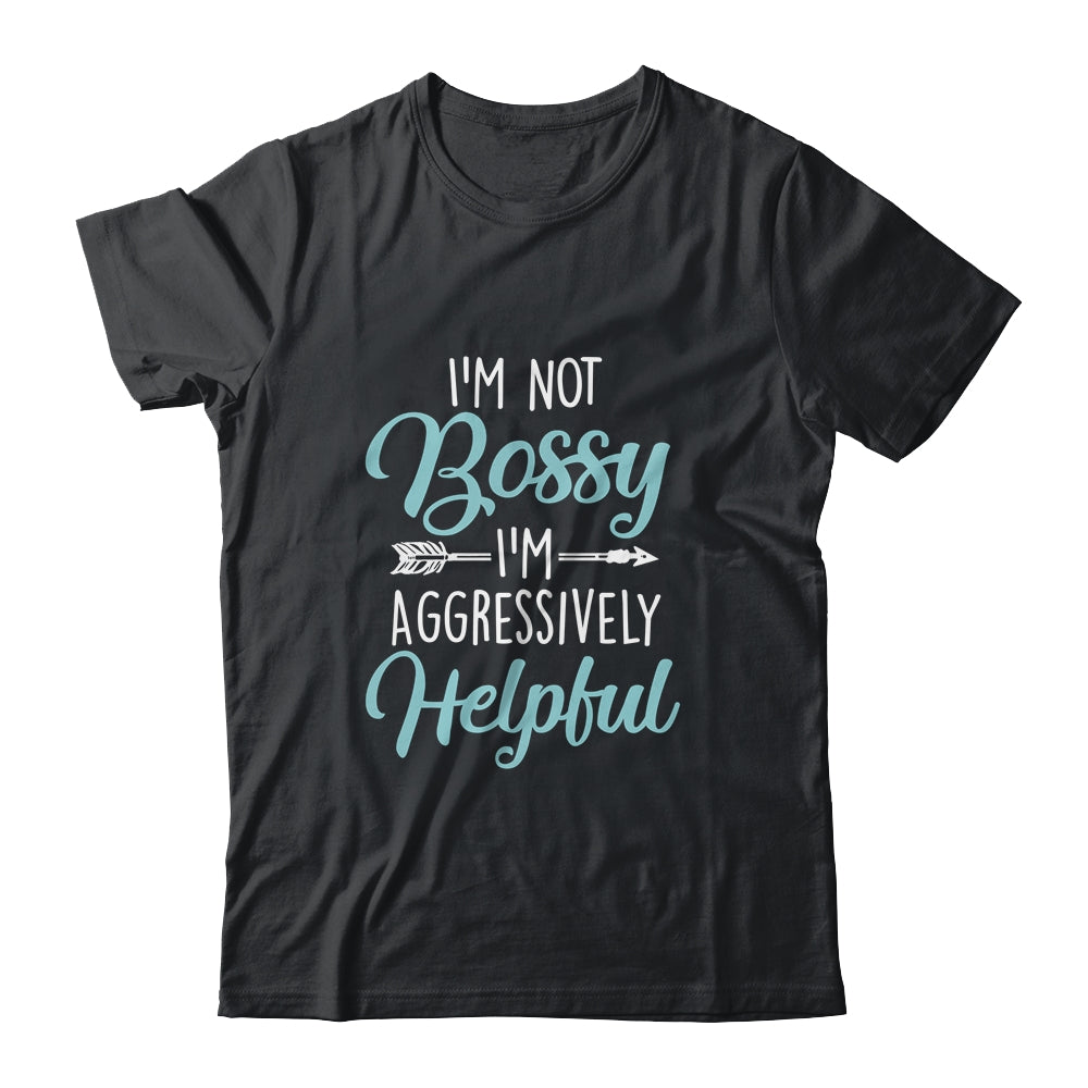 I'm Not Bossy I'm Aggressively Helpful I Am The Boss Shirt