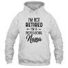 I'm Not Retired A Professional Nana Funny Mothers Day T-Shirt & Hoodie | Teecentury.com