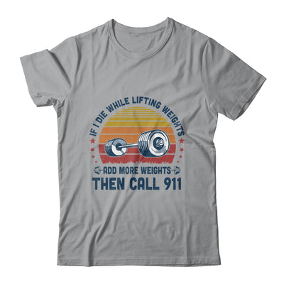 If I Die While Lifting Weights Add More Weights Then Call 911 T-Shirt & Tank Top | Teecentury.com