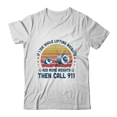 If I Die While Lifting Weights Add More Weights Then Call 911 T-Shirt & Tank Top | Teecentury.com