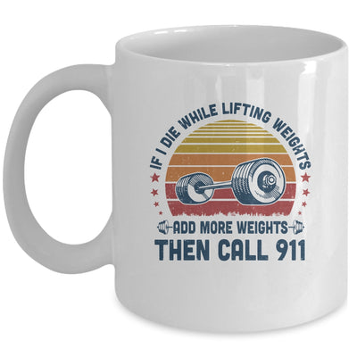 If I Die While Lifting Weights Add More Weights Then Call 911 Mug Coffee Mug | Teecentury.com