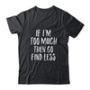 If I'm Too Much Then Go Find Less T-Shirt & Tank Top | Teecentury.com