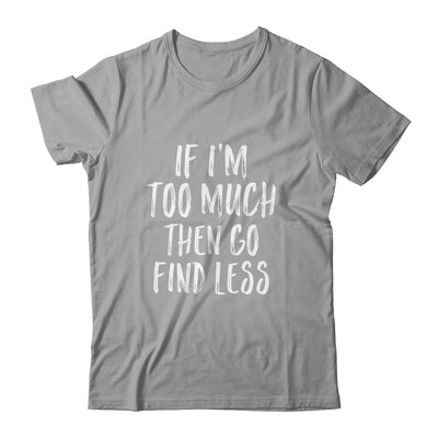 If I'm Too Much Then Go Find Less T-Shirt & Tank Top | Teecentury.com